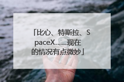 比心、特斯拉、SpaceX……现在的情况有点微妙