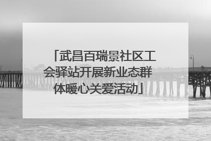 武昌百瑞景社区工会驿站开展新业态群体暖心关爱活动