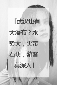 武汉也有大瀑布？水势大，夹带石块，游客莫深入