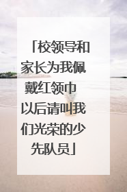 校领导和家长为我佩戴红领巾 以后请叫我们光荣的少先队员