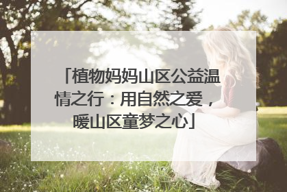 植物妈妈山区公益温情之行：用自然之爱，暖山区童梦之心