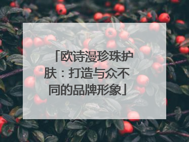 欧诗漫珍珠护肤：打造与众不同的品牌形象