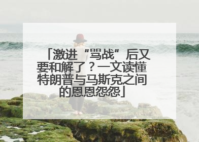激进“骂战”后又要和解了？一文读懂特朗普与马斯克之间的恩恩怨怨