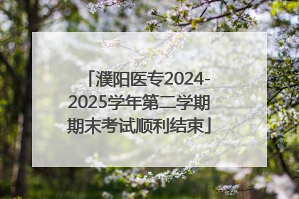 濮阳医专2024-2025学年第二学期期末考试顺利结束