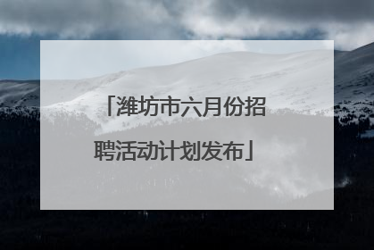 潍坊市六月份招聘活动计划发布