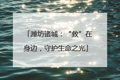 潍坊诸城：“救”在身边，守护生命之光