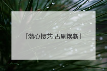 潜心授艺 古剧焕新