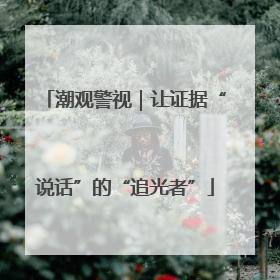 潮观警视｜让证据“说话”的“追光者”