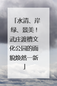 水清、岸绿、景美！武庄渡槽文化公园的面貌焕然一新
