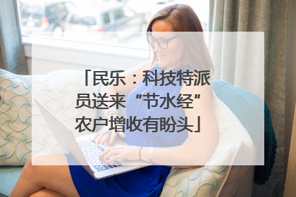 民乐：科技特派员送来“节水经”农户增收有盼头