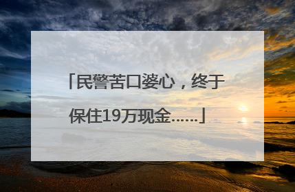 民警苦口婆心，终于保住19万现金……