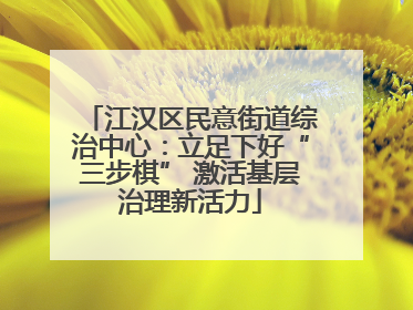 江汉区民意街道综治中心：立足下好“三步棋” 激活基层治理新活力