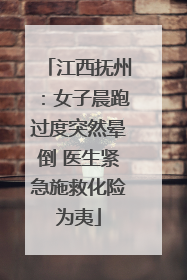 江西抚州：女子晨跑过度突然晕倒 医生紧急施救化险为夷