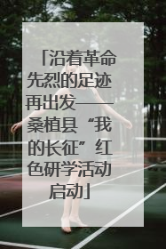 沿着革命先烈的足迹再出发——桑植县“我的长征”红色研学活动启动