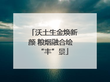 沃土生金焕新颜 粮烟融合绘“丰”景
