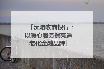 沅陵农商银行：以暖心服务擦亮适老化金融品牌
