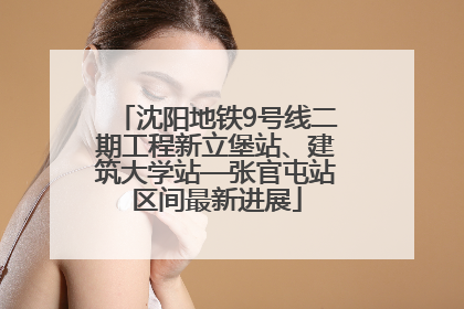 沈阳地铁9号线二期工程新立堡站、建筑大学站—张官屯站区间最新进展