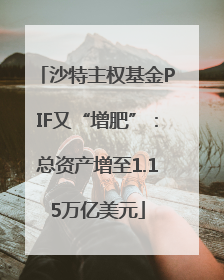 沙特主权基金PIF又“增肥”：总资产增至1.15万亿美元