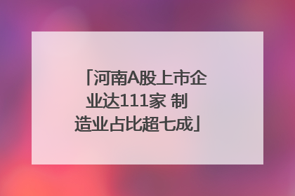 河南A股上市企业达111家 制造业占比超七成