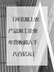 河北规上农产品加工企业年营收超六千八百亿元