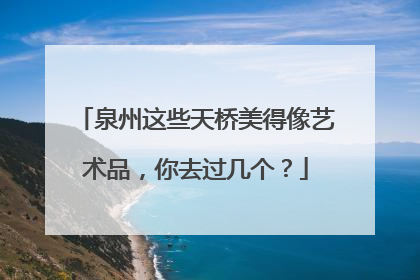 泉州这些天桥美得像艺术品，你去过几个？
