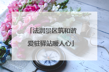 法润景区筑和谐 爱驻驿站暖人心