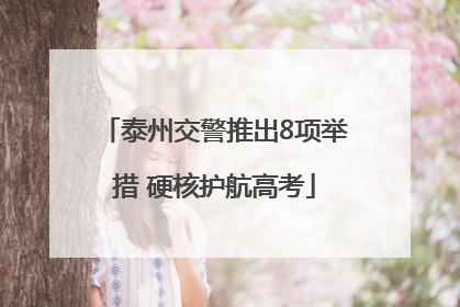 泰州交警推出8项举措 硬核护航高考
