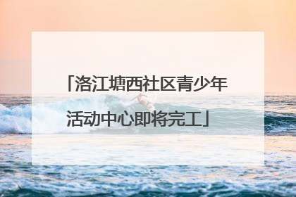 洛江塘西社区青少年活动中心即将完工