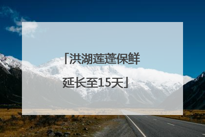 洪湖莲蓬保鲜延长至15天