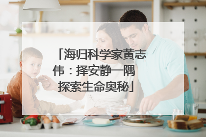 海归科学家黄志伟：择安静一隅 探索生命奥秘
