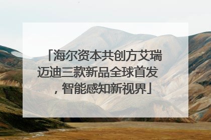 海尔资本共创方艾瑞迈迪三款新品全球首发，智能感知新视界
