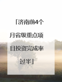 济南前4个月省级重点项目投资完成率过半