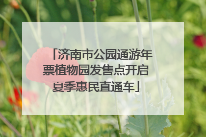 济南市公园通游年票植物园发售点开启夏季惠民直通车