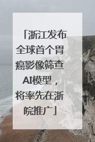 浙江发布全球首个胃癌影像筛查AI模型，将率先在浙皖推广