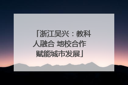 浙江吴兴：教科人融合 地校合作赋能城市发展