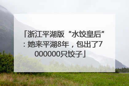 浙江平湖版“水饺皇后”：她来平湖8年，包出了7000000只饺子