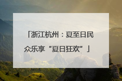 浙江杭州：夏至日民众乐享“夏日狂欢”