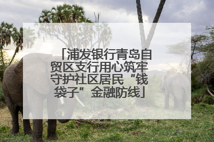 浦发银行青岛自贸区支行用心筑牢守护社区居民“钱袋子”金融防线