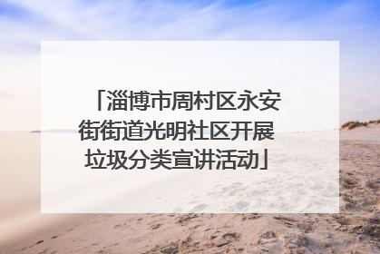 淄博市周村区永安街街道光明社区开展垃圾分类宣讲活动