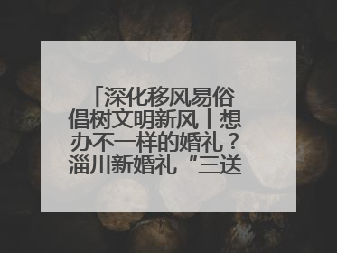 深化移风易俗 倡树文明新风丨想办不一样的婚礼？淄川新婚礼“三送”给你答案