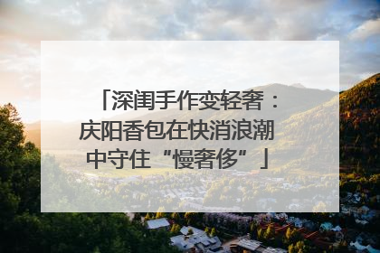 深闺手作变轻奢：庆阳香包在快消浪潮中守住“慢奢侈”