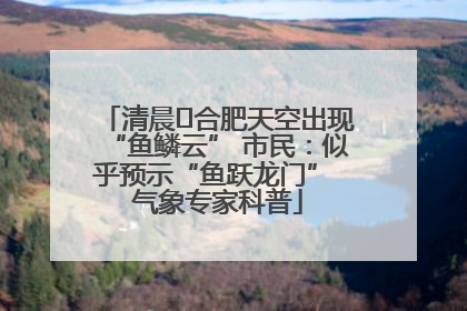 清晨﻿合肥天空出现“鱼鳞云” 市民：似乎预示“鱼跃龙门” 气象专家科普