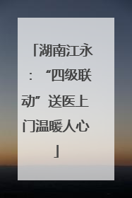 湖南江永：“四级联动”送医上门温暖人心