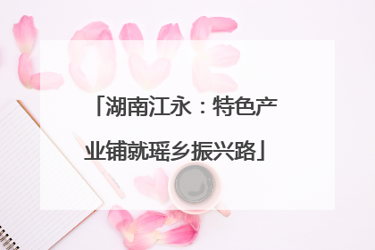 湖南江永：特色产业铺就瑶乡振兴路