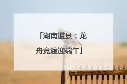 湖南道县：龙舟竞渡迎端午