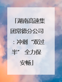 湖南高速集团常德分公司：冲刺“双过半” 全力保安畅
