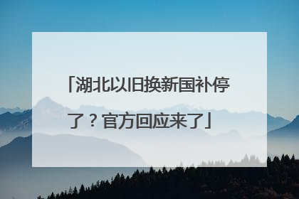 湖北以旧换新国补停了？官方回应来了