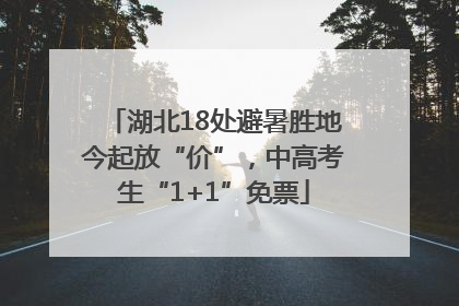 湖北18处避暑胜地今起放“价”，中高考生“1+1”免票