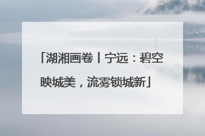 湖湘画卷丨宁远：碧空映城美，流雾锁城新