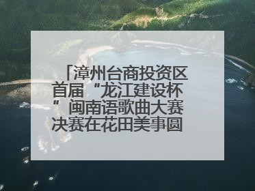 漳州台商投资区首届“龙江建设杯”闽南语歌曲大赛决赛在花田美事圆满落幕